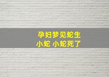 孕妇梦见蛇生小蛇 小蛇死了